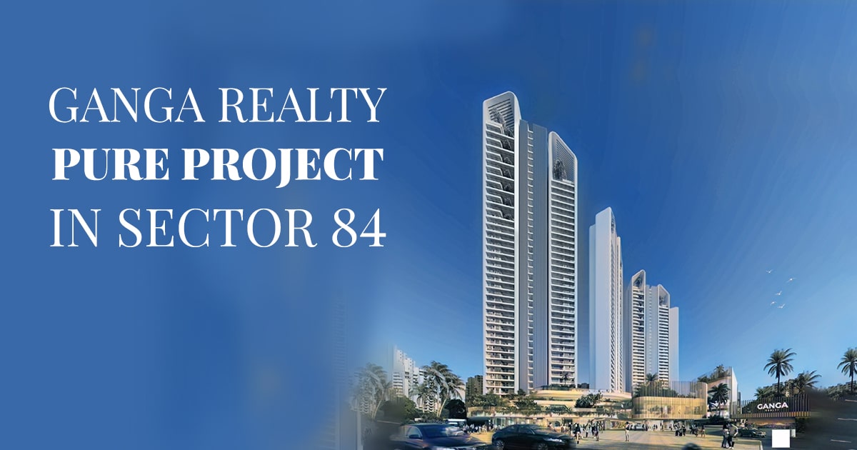 Ganga Realty Pure Project in Sector 84