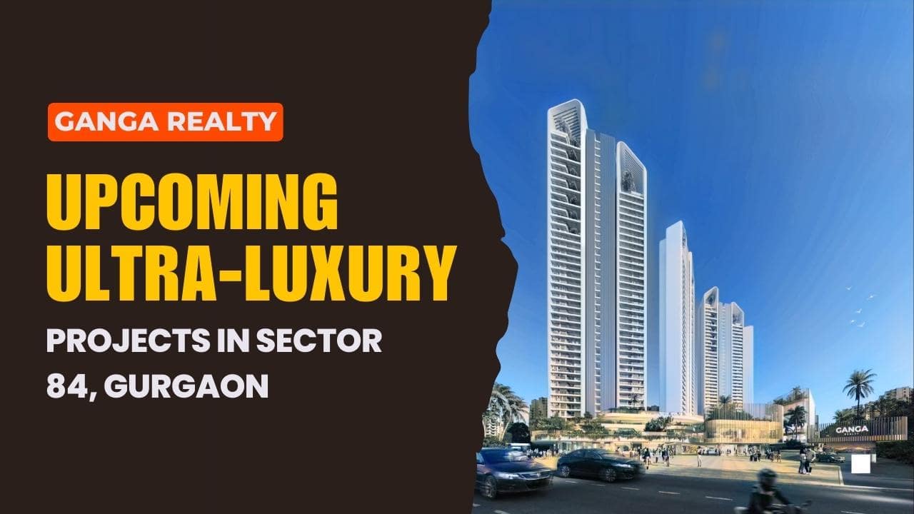 Ganga Realty upcoming ultra-luxury projects in Sector 84, Gurgaon